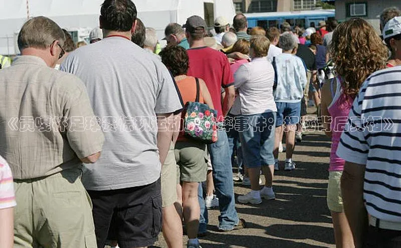长征娱乐注册登录字节跳动《贡嘎杯足球赛惊现运动员被摔事件：揭秘背后真相》