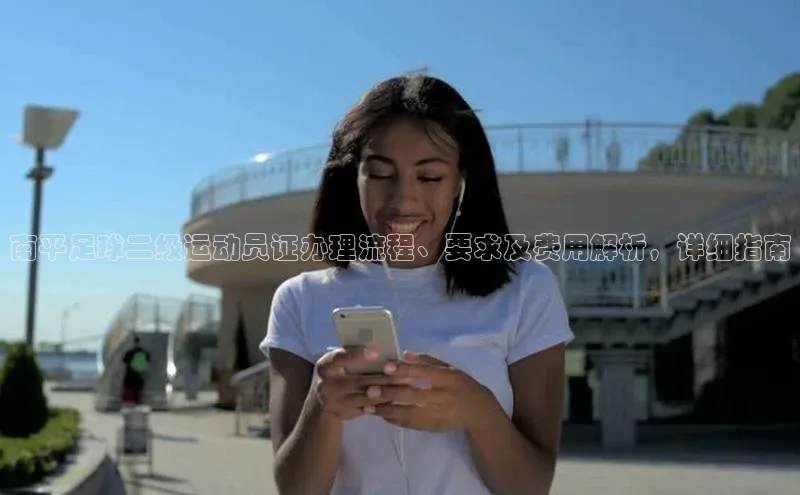 长征平台登录慧博云通南平足球二级运动员证办理流程、要求及费用解析，详细指南