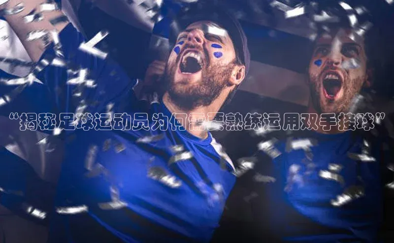 长征平台官网百度安全社区“揭秘足球运动员为何需要熟练运用双手接球”