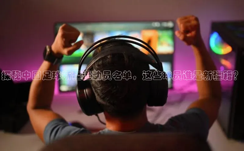 长征娱乐每日互动探秘中国足球新疆运动员名单，这些球员谁是新疆籍？