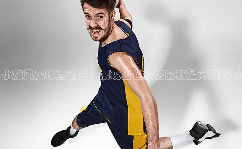 长征娱乐福石控股小旋风足球运动员：展现出色技艺的新星闪耀赛场