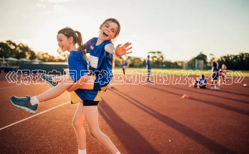 长征娱乐注册登录百度教育《揭秘中国足球运动员的成长之路》