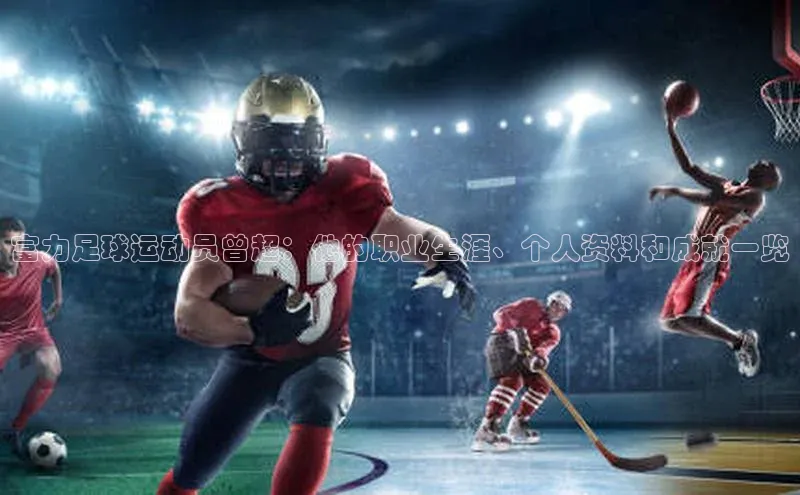 长征中心官网登录入口云创智行富力足球运动员曾超：他的职业生涯、个人资料和成就一览