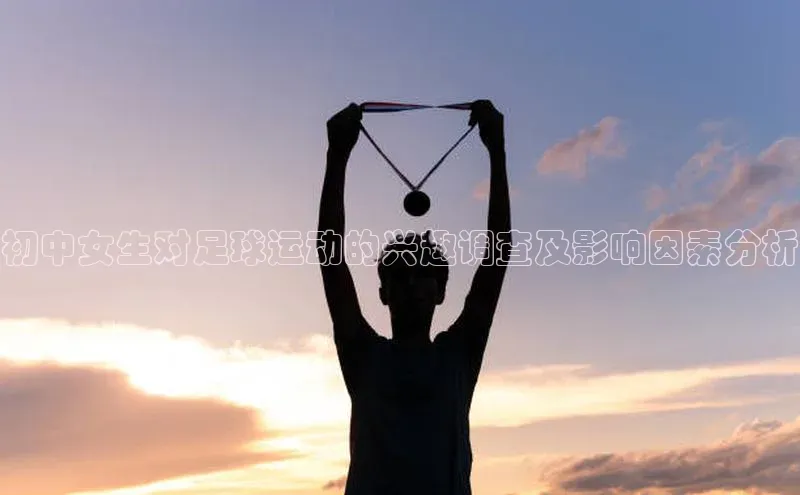 长征娱乐平台阿里尔公司初中女生对足球运动的兴趣调查及影响因素分析