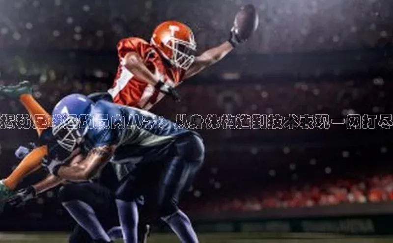 长征平台登录慧博云通揭秘足球运动员内八字：从身体构造到技术表现一网打尽