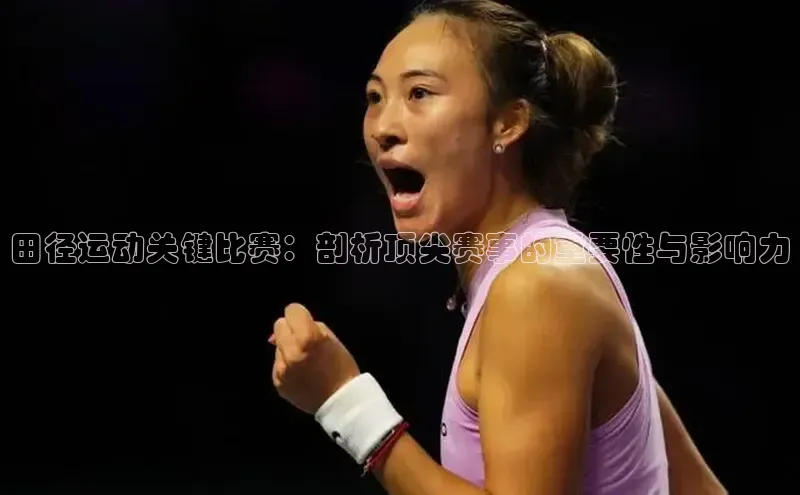 长征娱乐度小满支付田径运动关键比赛：剖析顶尖赛事的重要性与影响力