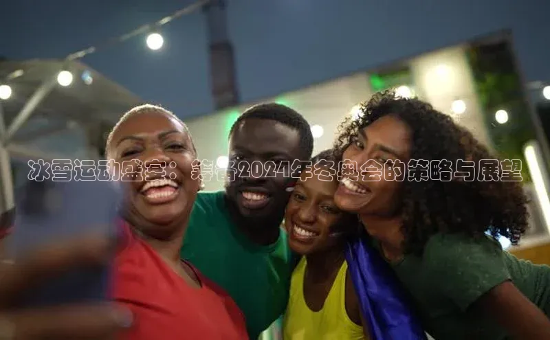 长征注册平台如流冰雪运动盛宴：筹备2024年冬奥会的策略与展望