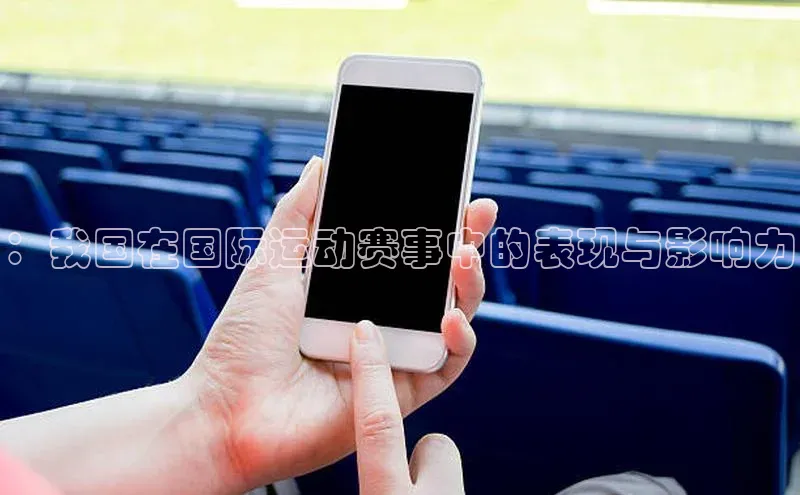 长征注册官网入口小米：我国在国际运动赛事中的表现与影响力