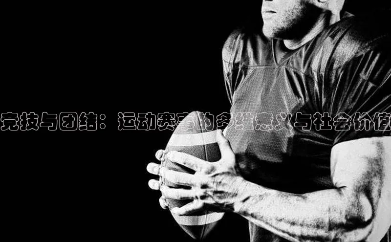 长征app下载安装一径科技竞技与团结：运动赛事的多维意义与社会价值