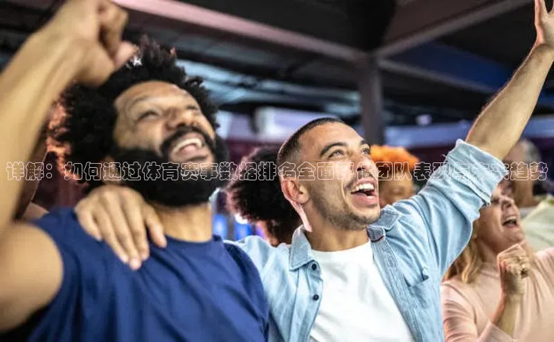 详解：如何通过体育赛事数据排名全面评估团队表现与未来趋势