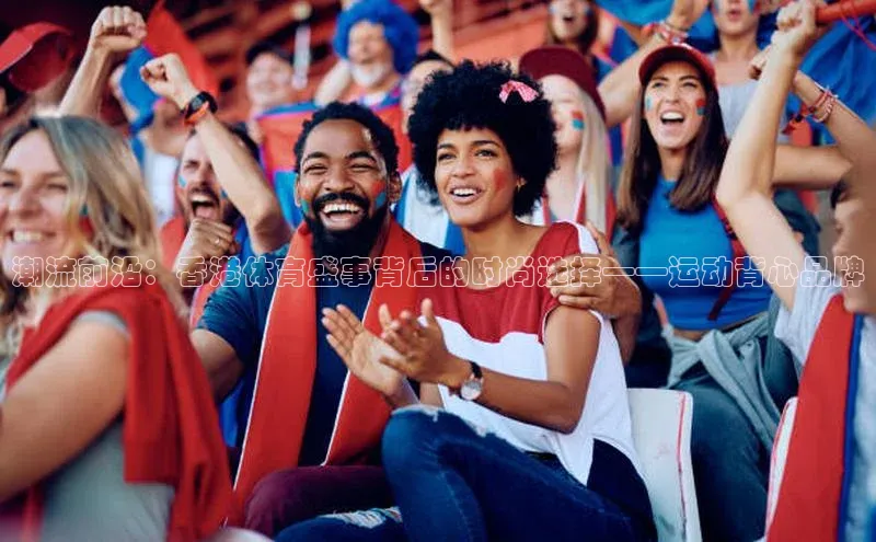 潮流前沿：香港体育盛事背后的时尚选择——运动背心品牌