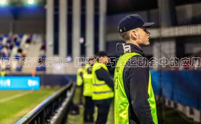 记录精彩瞬间：摄影技巧在运动会中的应用