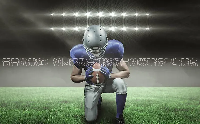 青春的赛道：校园运动会精彩纷呈的赛事报告与亮点