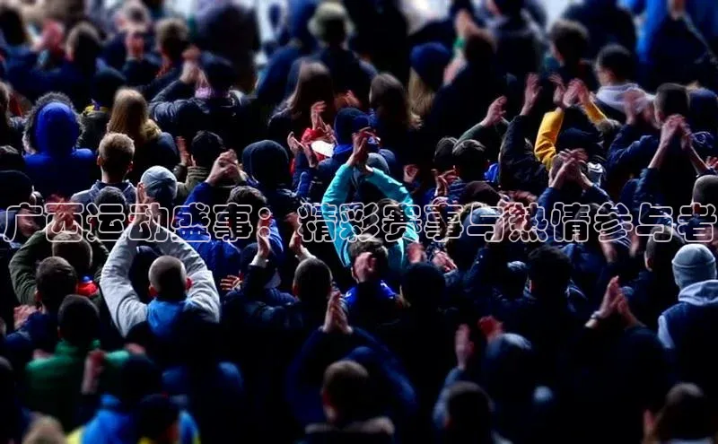 广西运动盛事：精彩赛事与热情参与者