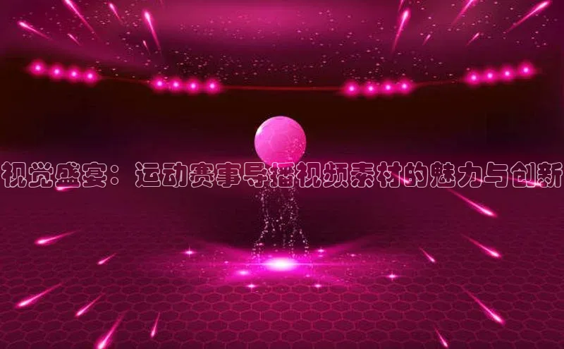 视觉盛宴：运动赛事导播视频素材的魅力与创新