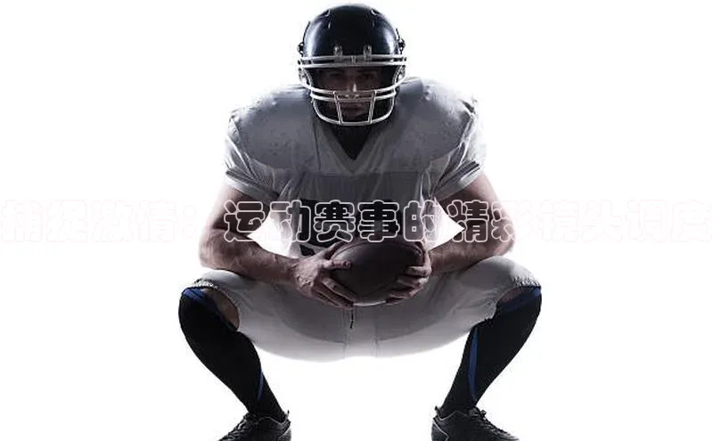 捕捉激情：运动赛事的精彩镜头调度