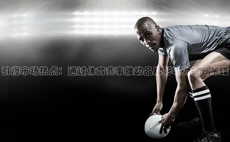 引爆市场热点：通过体育赛事推动品牌影响力提升策略