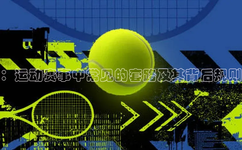 ：运动赛事中常见的套路及其背后规则