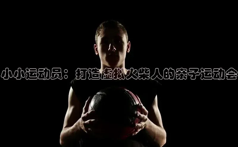 小小运动员：打造虚拟火柴人的亲子运动会