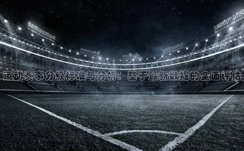 运动赛事分级标准与分析：基于最新数据的全面评估