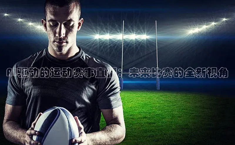 AI驱动的运动赛事直播：未来比赛的全新视角