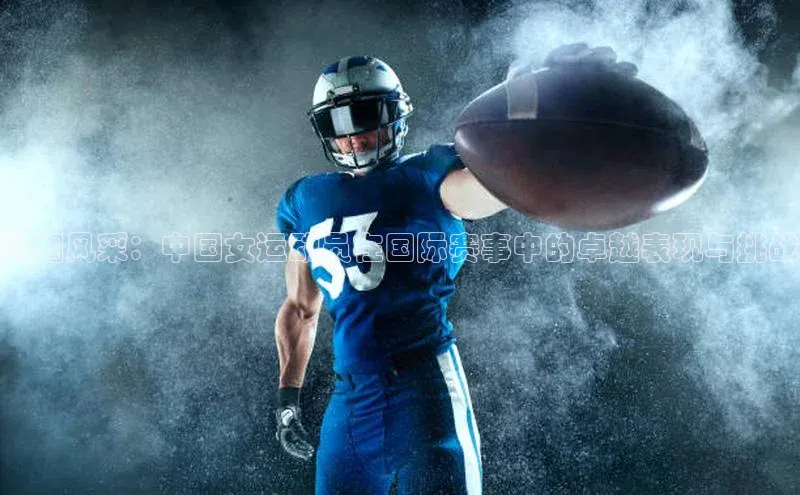 巾帼风采：中国女运动员在国际赛事中的卓越表现与挑战