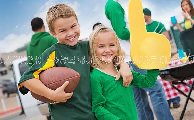 竞技巅峰：各大运动最高赛事的对决与创新精神