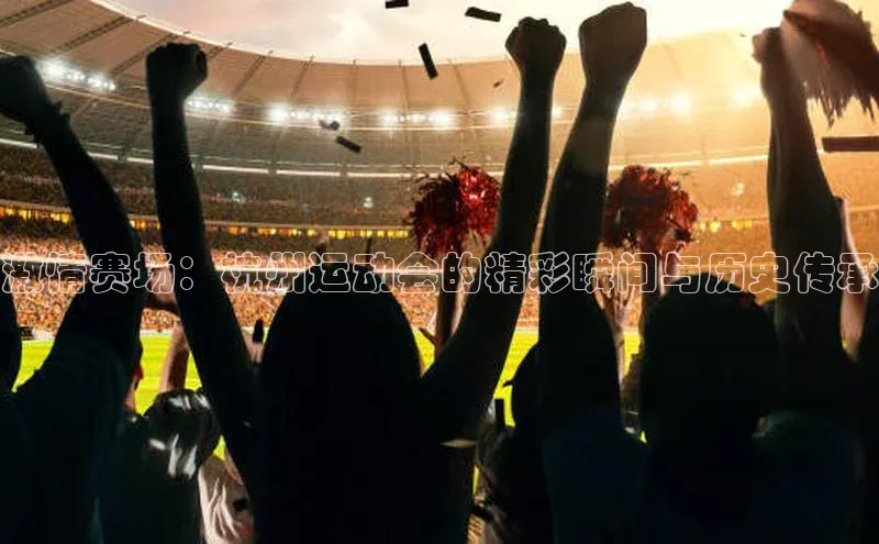 激情赛场：杭州运动会的精彩瞬间与历史传承