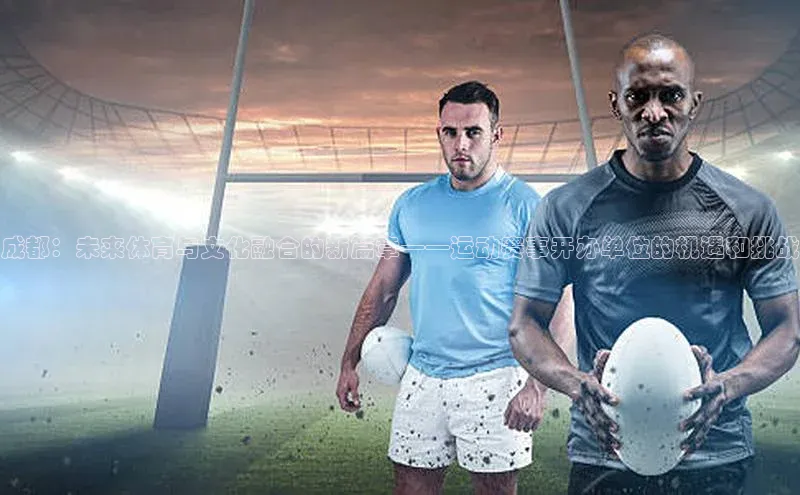 成都：未来体育与文化融合的新篇章——运动赛事开办单位的机遇和挑战