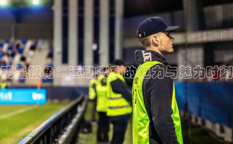 明星视角：运动赛事的魅力与魅力时刻
