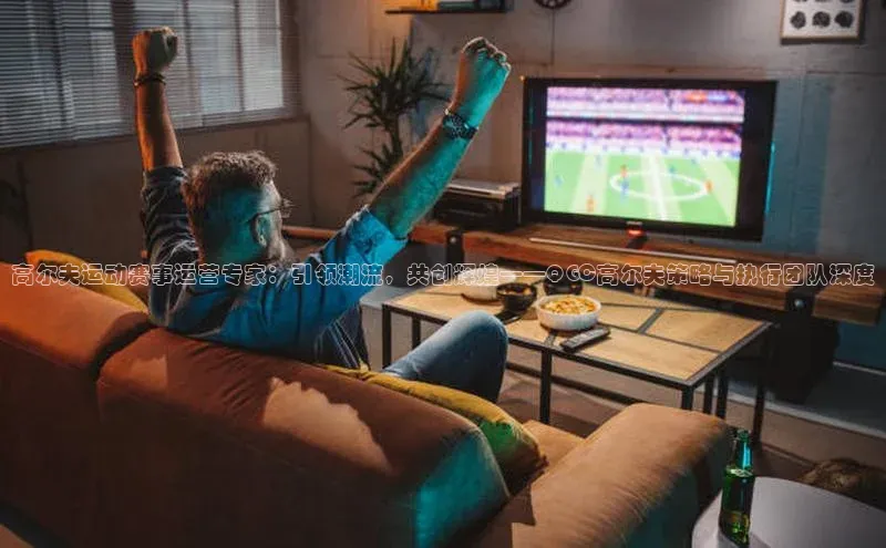 高尔夫运动赛事运营专家：引领潮流，共创辉煌——QGC高尔夫策略与执行团队深度