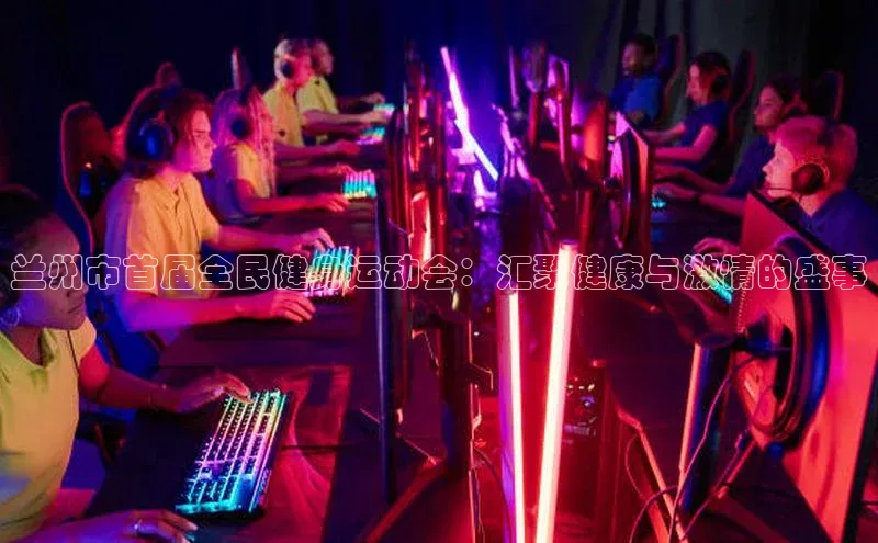 兰州市首届全民健身运动会：汇聚健康与激情的盛事