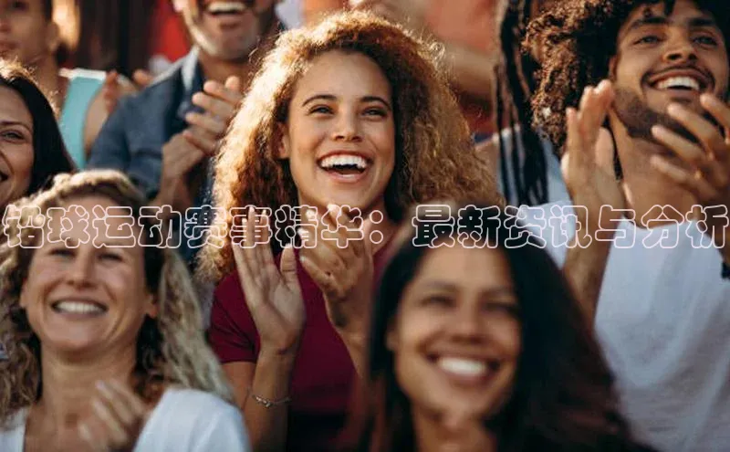 铅球运动赛事精华：最新资讯与分析