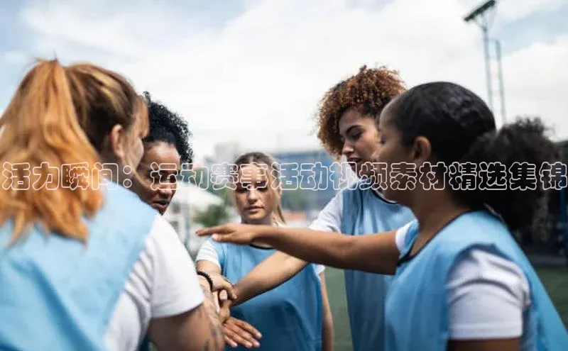 活力瞬间：运动赛事活动视频素材精选集锦