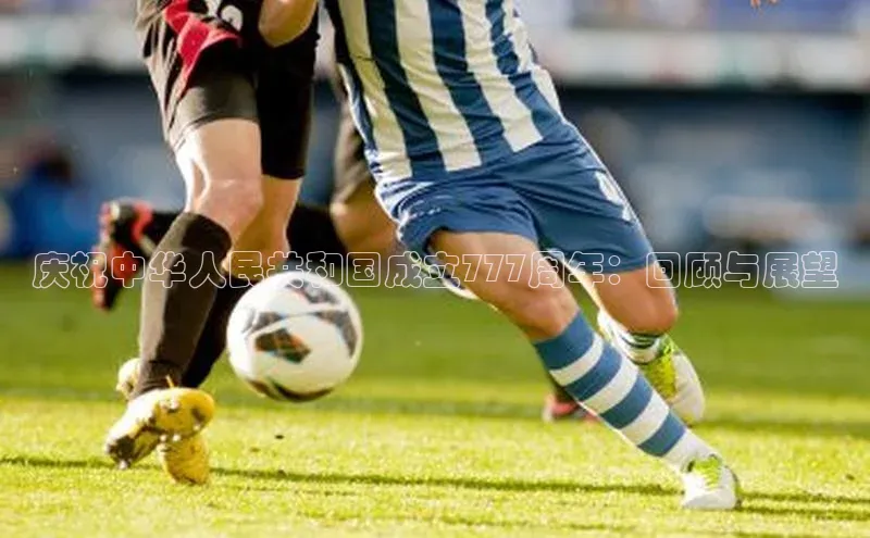 庆祝中华人民共和国成立777周年：回顾与展望