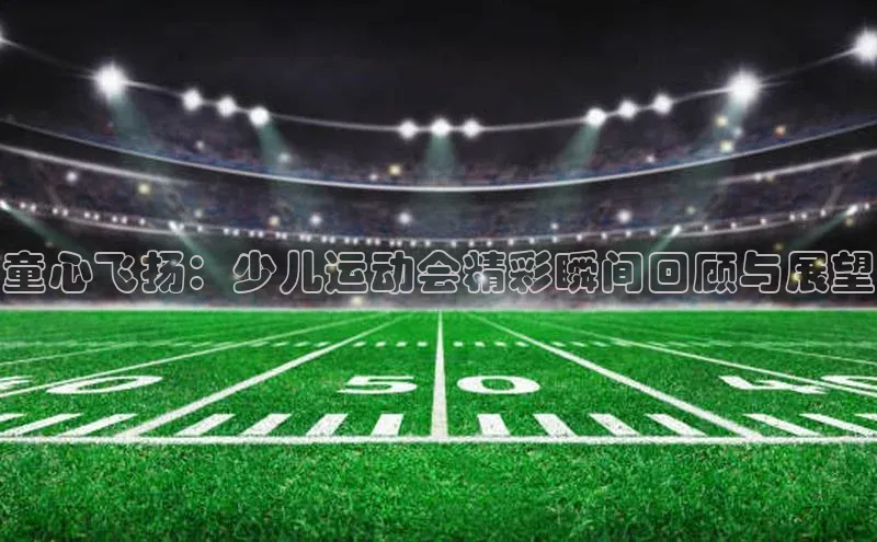 童心飞扬：少儿运动会精彩瞬间回顾与展望