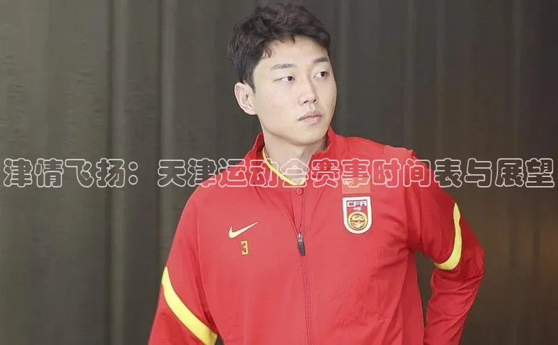 津情飞扬：天津运动会赛事时间表与展望