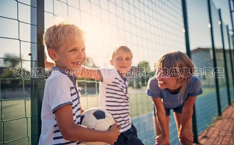 飞跃巅峰：2023健体运动员竞技盛事与展望