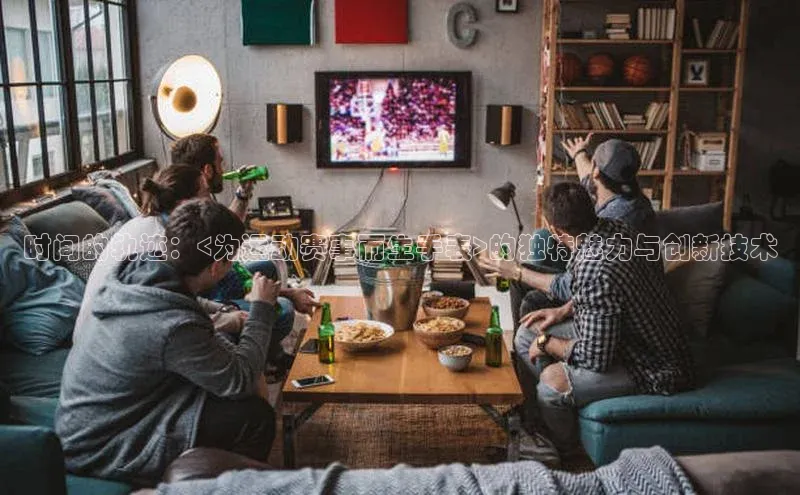 时间的轨迹：<为运动赛事而生手表>的独特魅力与创新技术