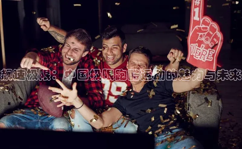 飙速极限：中国极限跑酷运动的魅力与未来