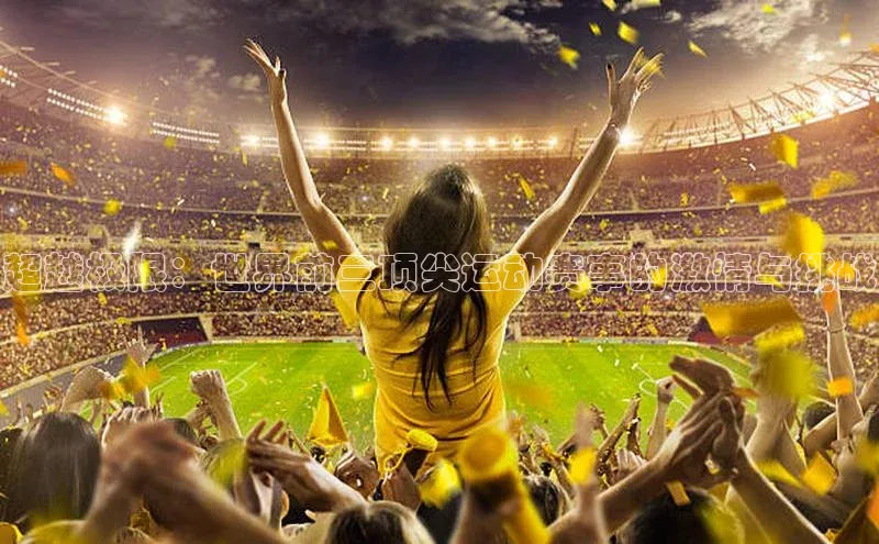 超越极限：世界前三顶尖运动赛事的激情与挑战