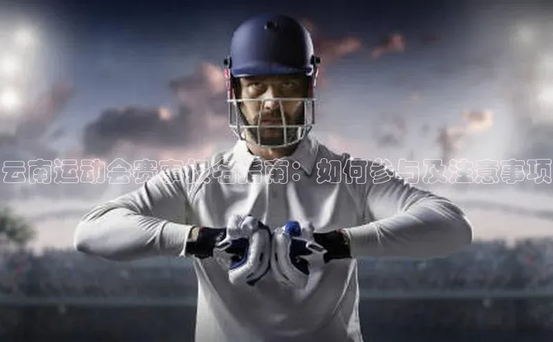 云南运动会赛事报名指南：如何参与及注意事项