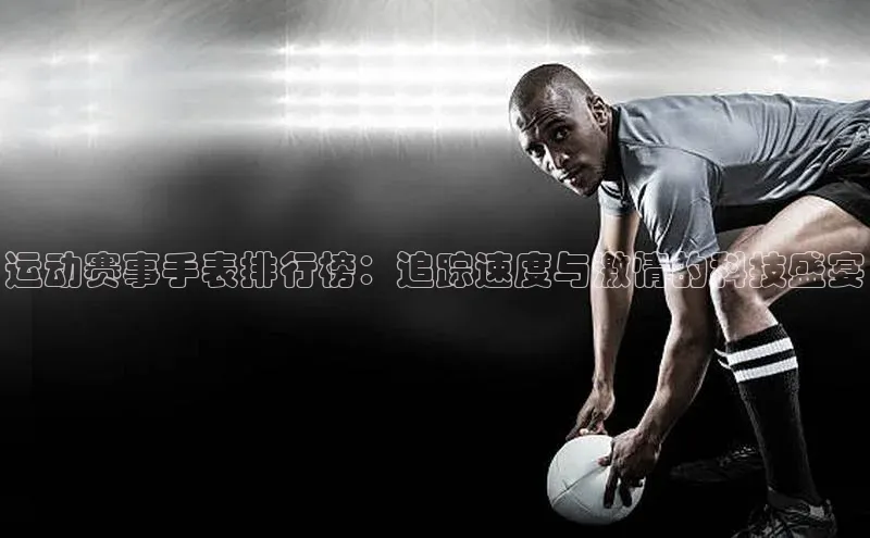 运动赛事手表排行榜：追踪速度与激情的科技盛宴