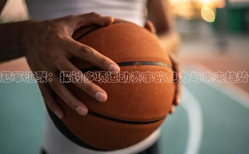 冠军汇聚：探讨多项运动赛事的魅力与未来趋势