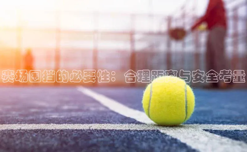 赛场围挡的必要性：合理距离与安全考量