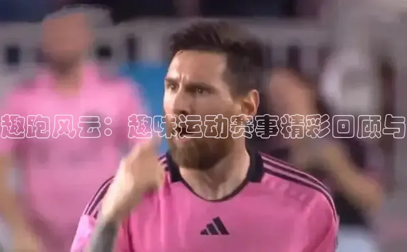 趣跑风云：趣味运动赛事精彩回顾与