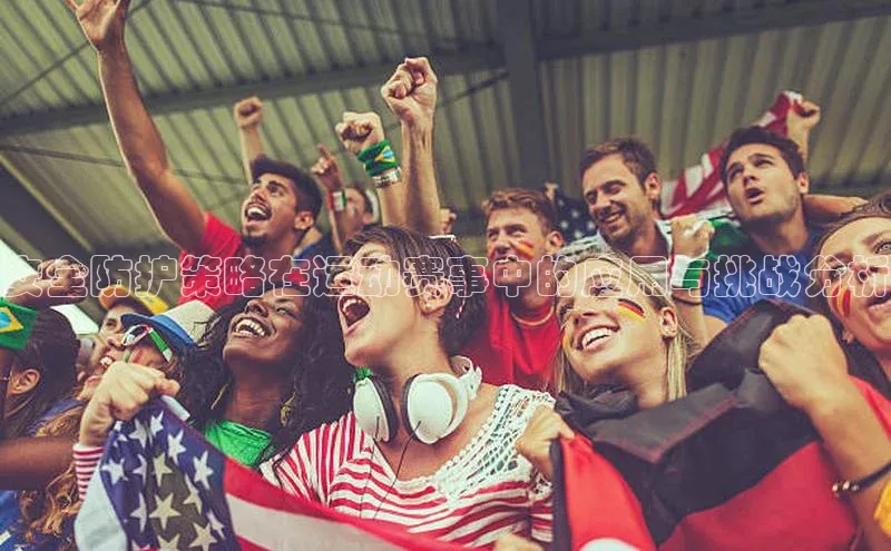 安全防护策略在运动赛事中的应用与挑战分析