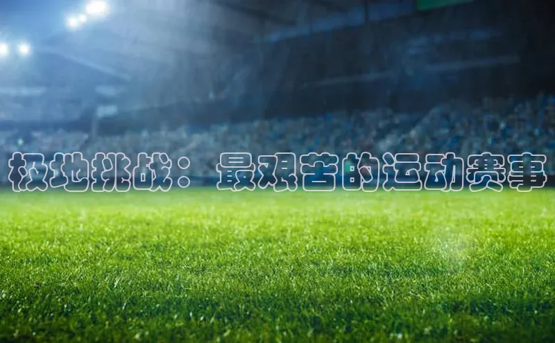 极地挑战：最艰苦的运动赛事
