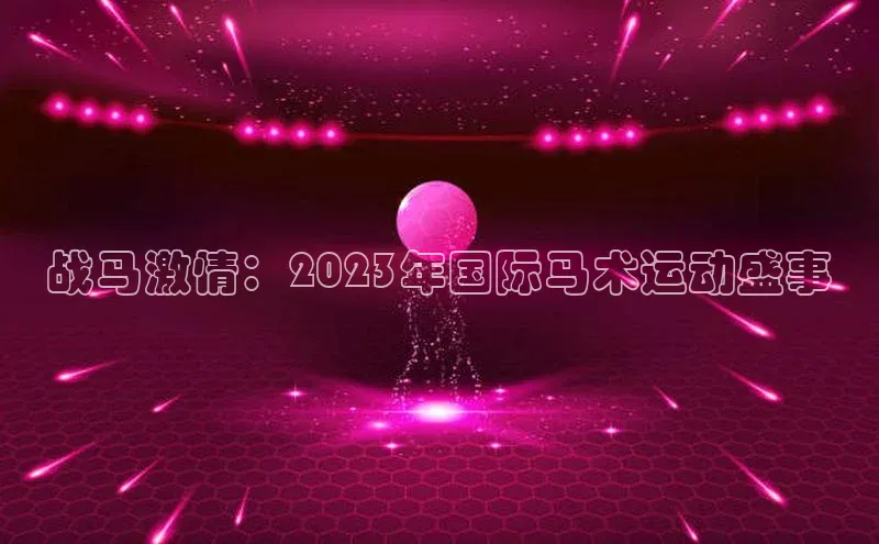 战马激情：2023年国际马术运动盛事