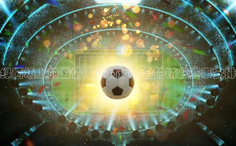 绿茵场上的激情：农村运动会的精彩赛事安排
